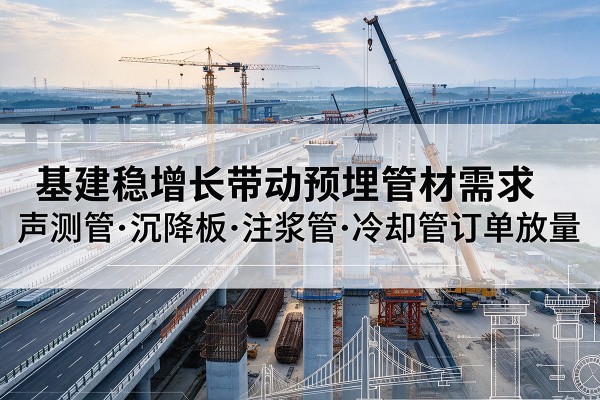 沧县基建稳增长带动预埋监测管材需求，声测管、沉降板、注浆管订单持续放量